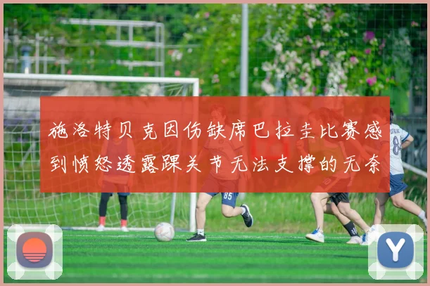 施洛特贝克因伤缺席巴拉圭比赛感到愤怒透露踝关节无法支撑的无奈