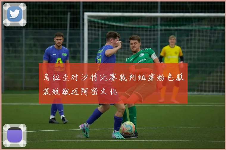 乌拉圭对沙特比赛裁判组穿粉色服装致敬迈阿密文化