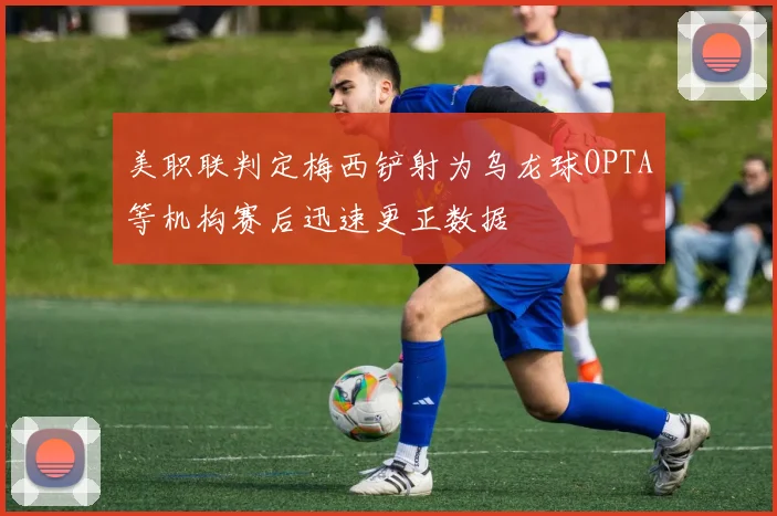美职联判定梅西铲射为乌龙球OPTA等机构赛后迅速更正数据