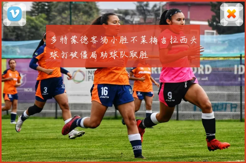 多特蒙德客场小胜不莱梅吉拉西头球打破僵局助球队取胜