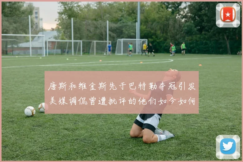 唐斯和维金斯先于巴特勒夺冠引发美媒调侃曾遭批评的他们如今如何反击