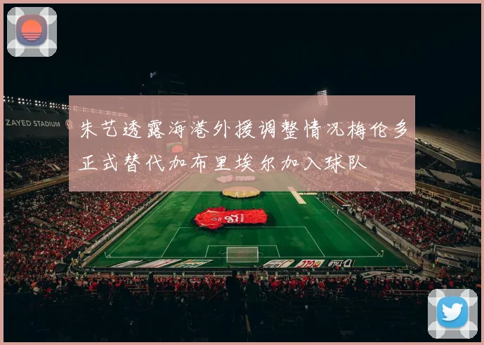 朱艺透露海港外援调整情况梅伦多正式替代加布里埃尔加入球队