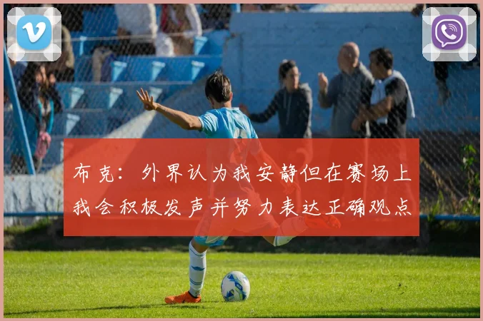 布克：外界认为我安静但在赛场上我会积极发声并努力表达正确观点