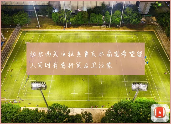 切尔西关注拉克鲁瓦水晶宫希望留人同时有意科莫后卫拉蒙